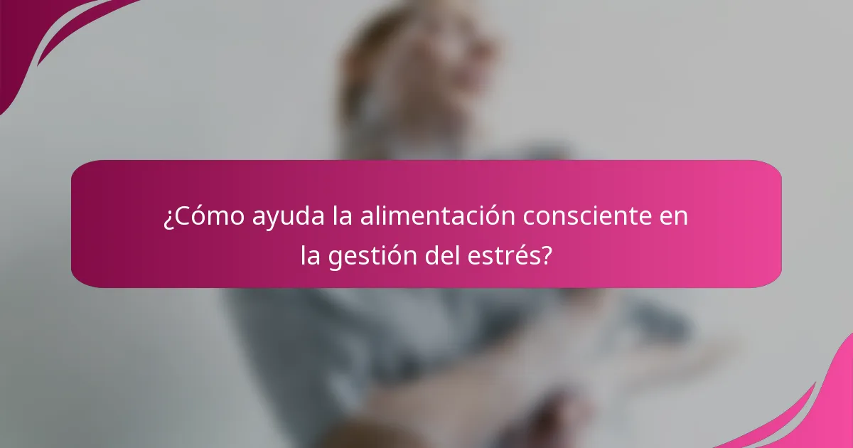 ¿Cómo ayuda la alimentación consciente en la gestión del estrés?