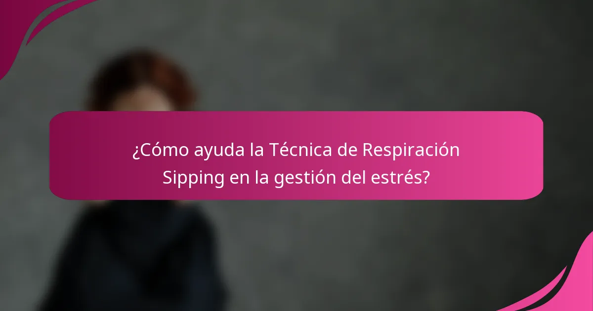 ¿Cómo ayuda la Técnica de Respiración Sipping en la gestión del estrés?