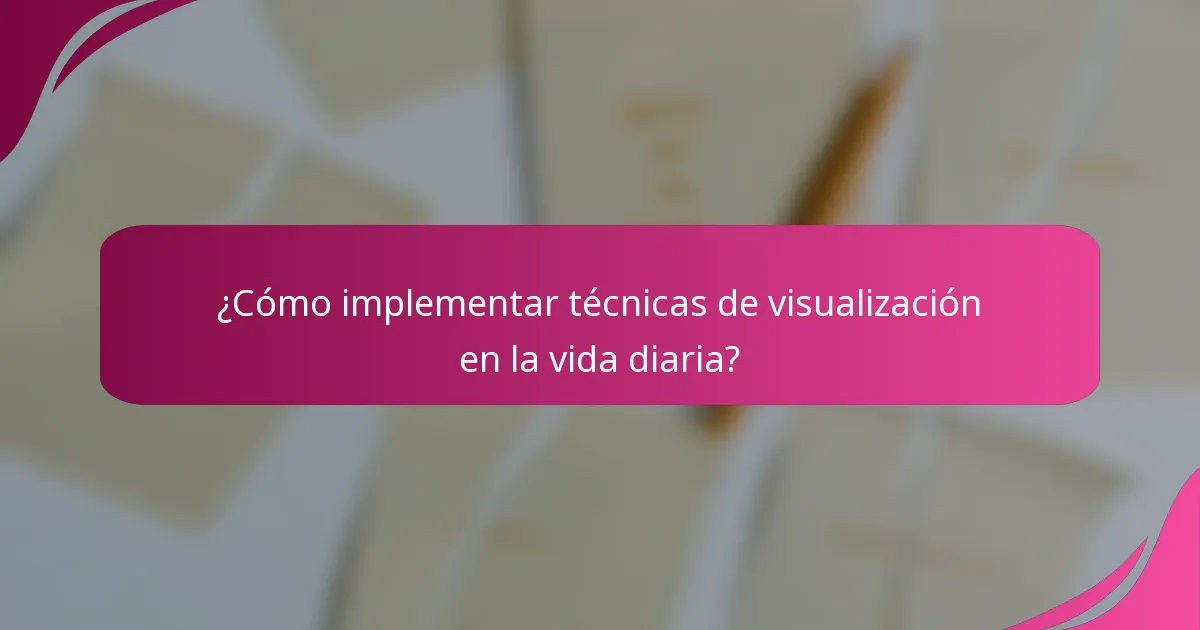 ¿Cómo implementar técnicas de visualización en la vida diaria?
