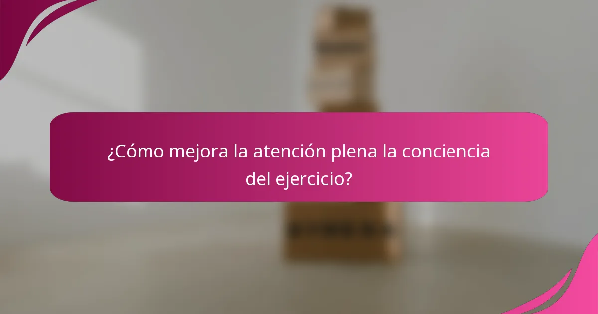 ¿Cómo mejora la atención plena la conciencia del ejercicio?