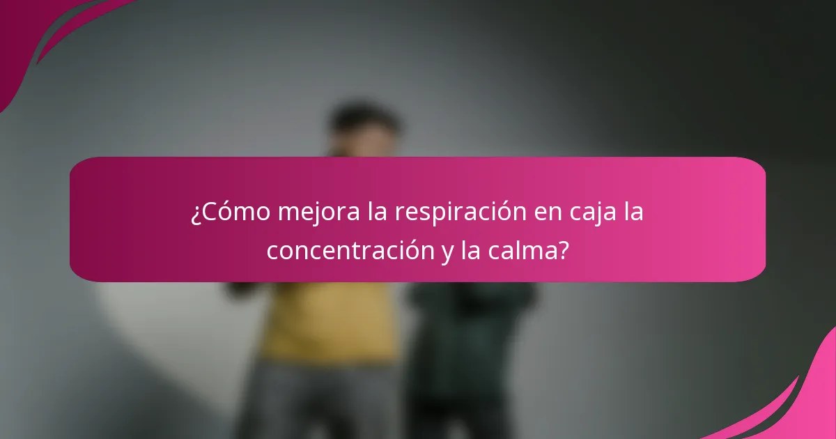¿Cómo mejora la respiración en caja la concentración y la calma?