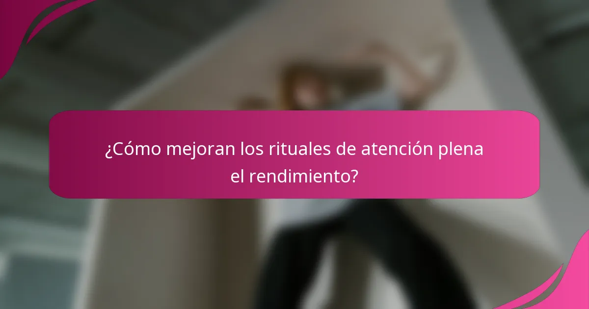 ¿Cómo mejoran los rituales de atención plena el rendimiento?
