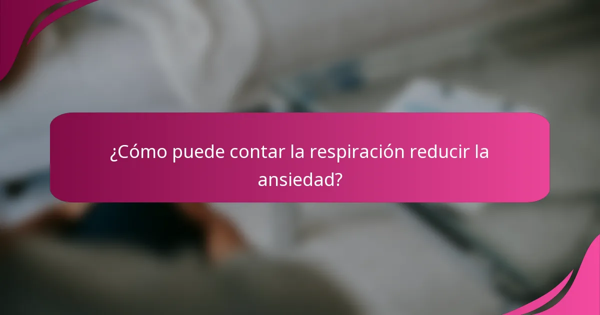 ¿Cómo puede contar la respiración reducir la ansiedad?