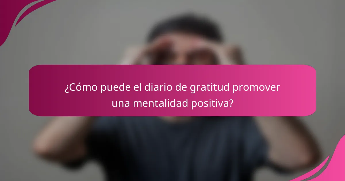 ¿Cómo puede el diario de gratitud promover una mentalidad positiva?
