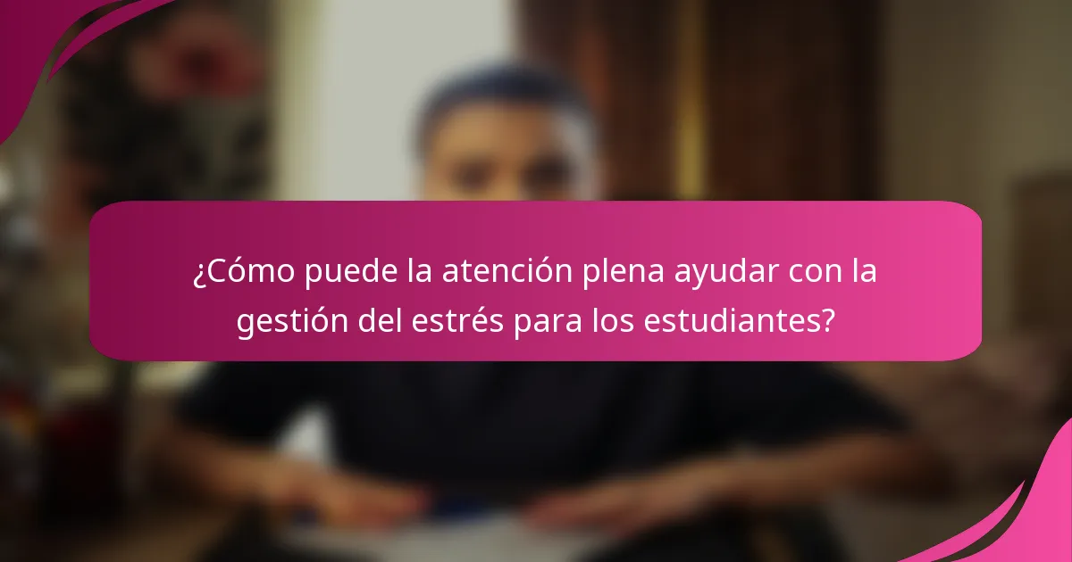¿Cómo puede la atención plena ayudar con la gestión del estrés para los estudiantes?