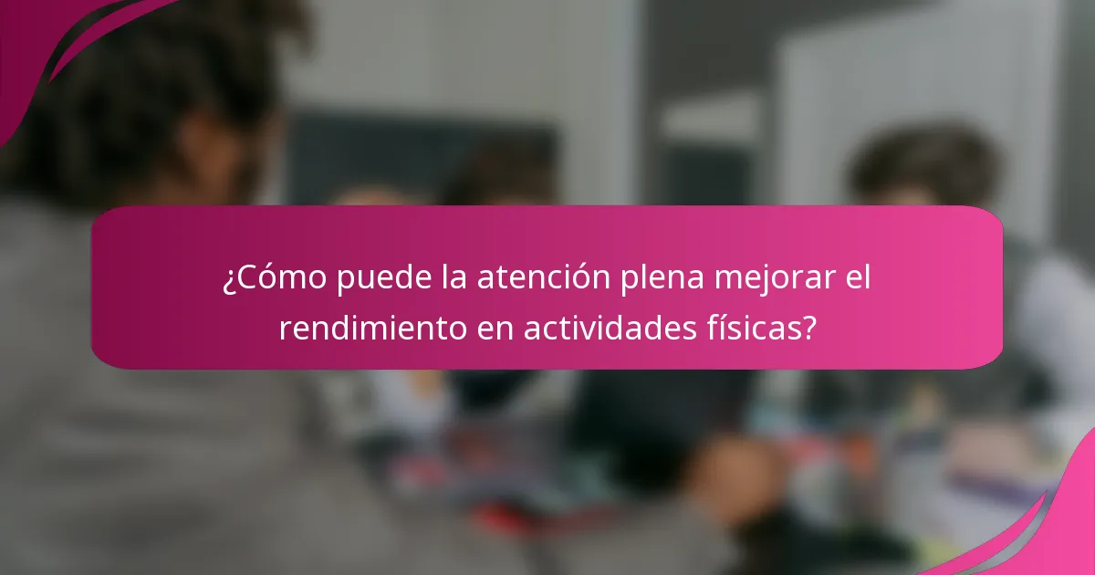 ¿Cómo puede la atención plena mejorar el rendimiento en actividades físicas?