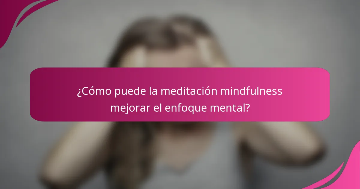 ¿Cómo puede la meditación mindfulness mejorar el enfoque mental?