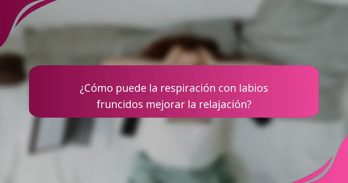 ¿Cómo puede la respiración con labios fruncidos mejorar la relajación?