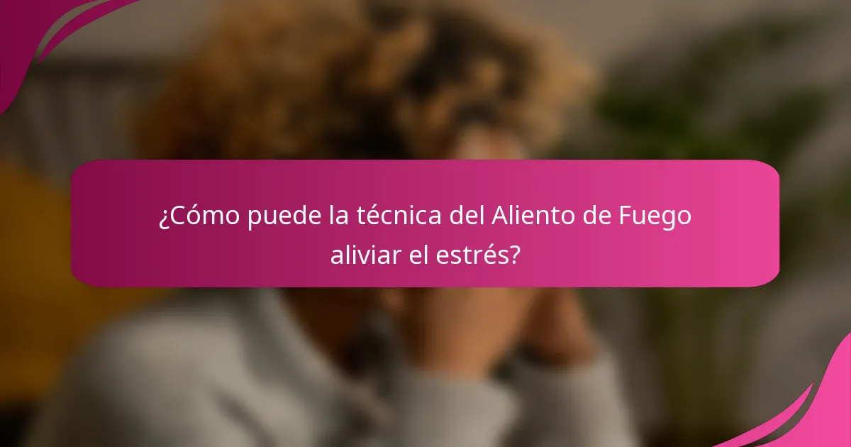 ¿Cómo puede la técnica del Aliento de Fuego aliviar el estrés?