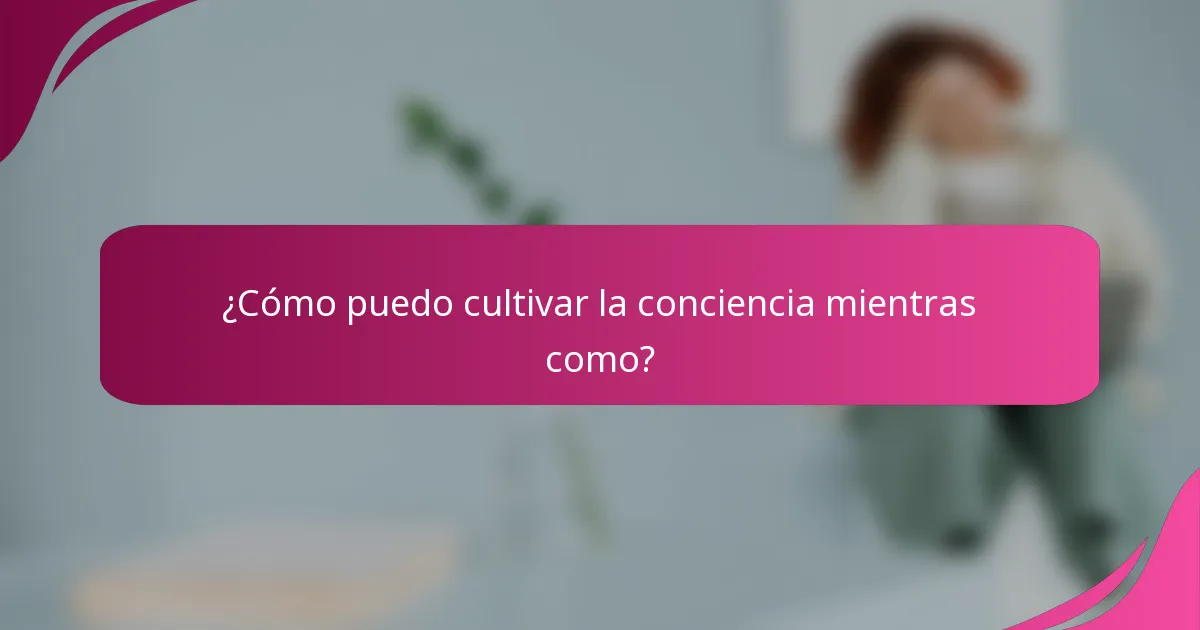 ¿Cómo puedo cultivar la conciencia mientras como?