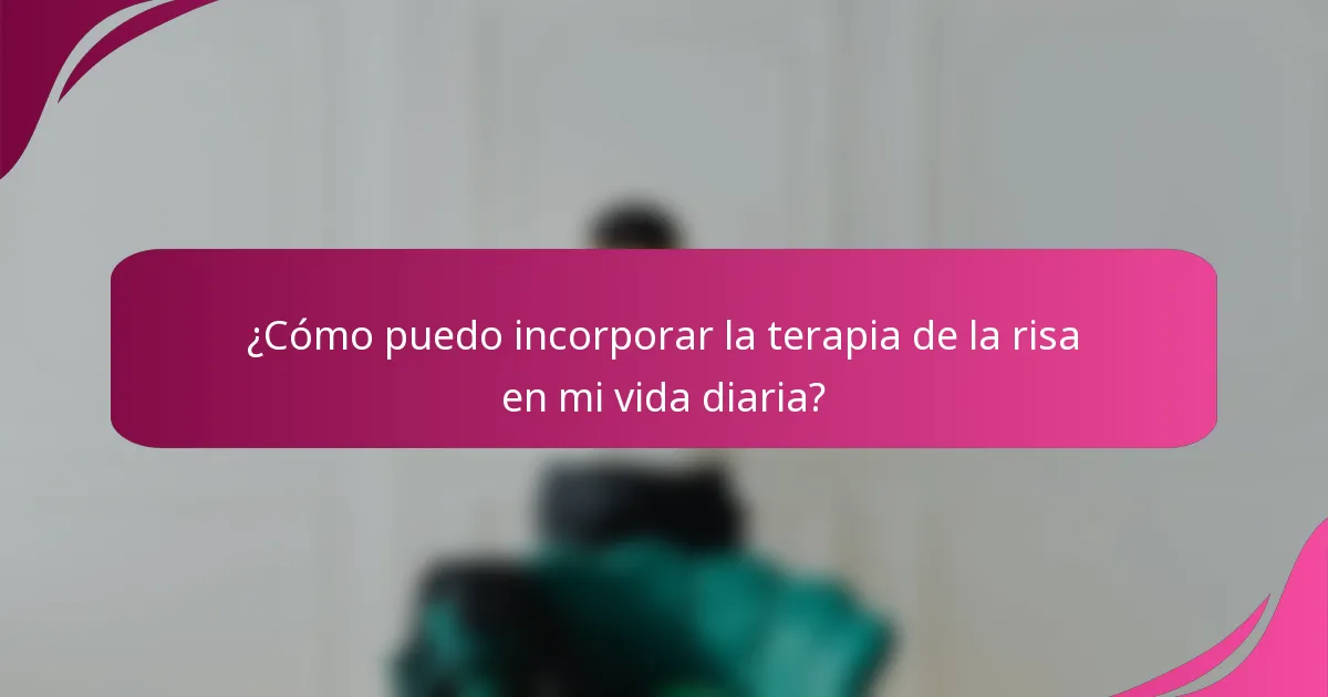 ¿Cómo puedo incorporar la terapia de la risa en mi vida diaria?