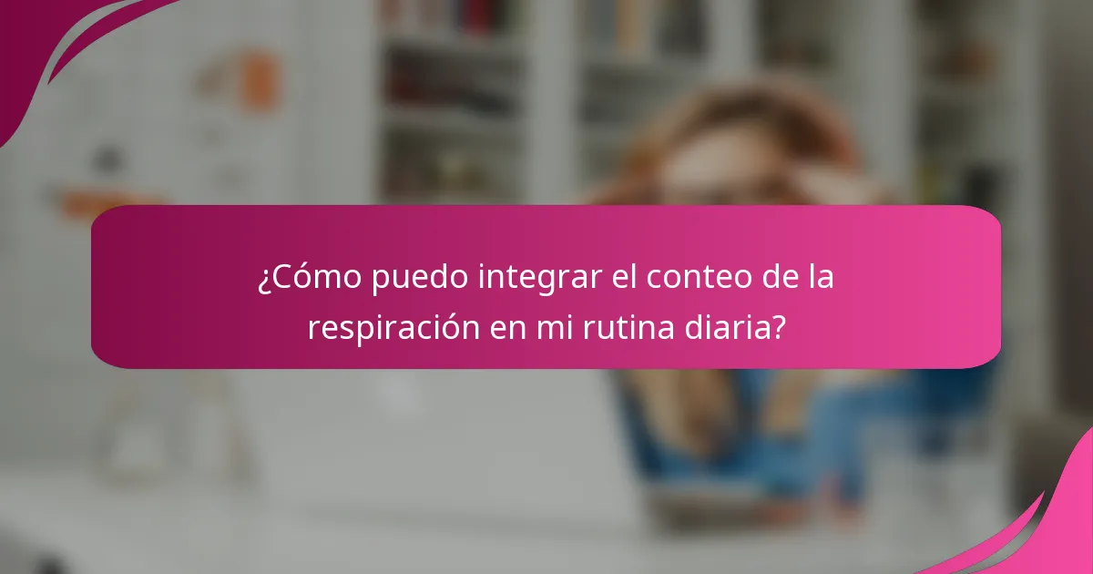 ¿Cómo puedo integrar el conteo de la respiración en mi rutina diaria?
