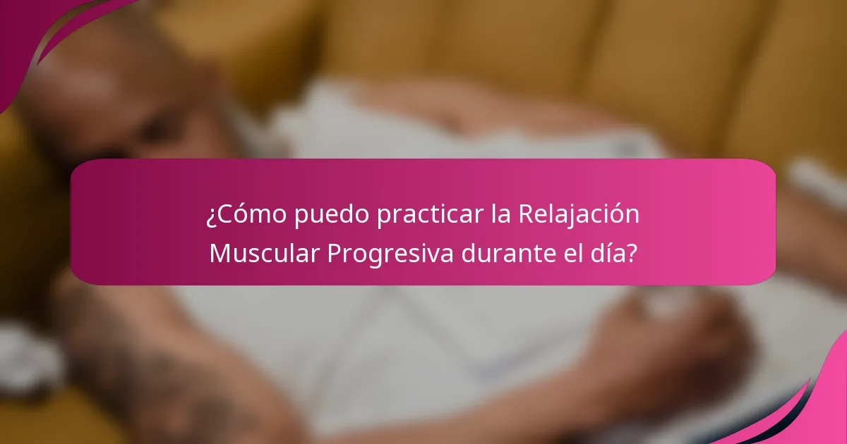 ¿Cómo puedo practicar la Relajación Muscular Progresiva durante el día?