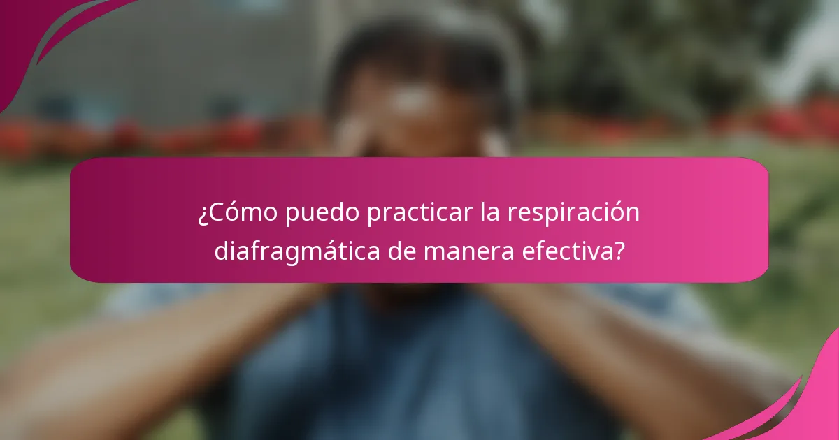 ¿Cómo puedo practicar la respiración diafragmática de manera efectiva?