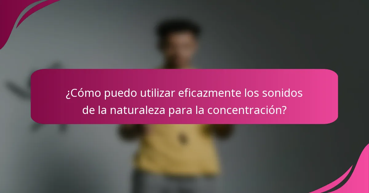 ¿Cómo puedo utilizar eficazmente los sonidos de la naturaleza para la concentración?