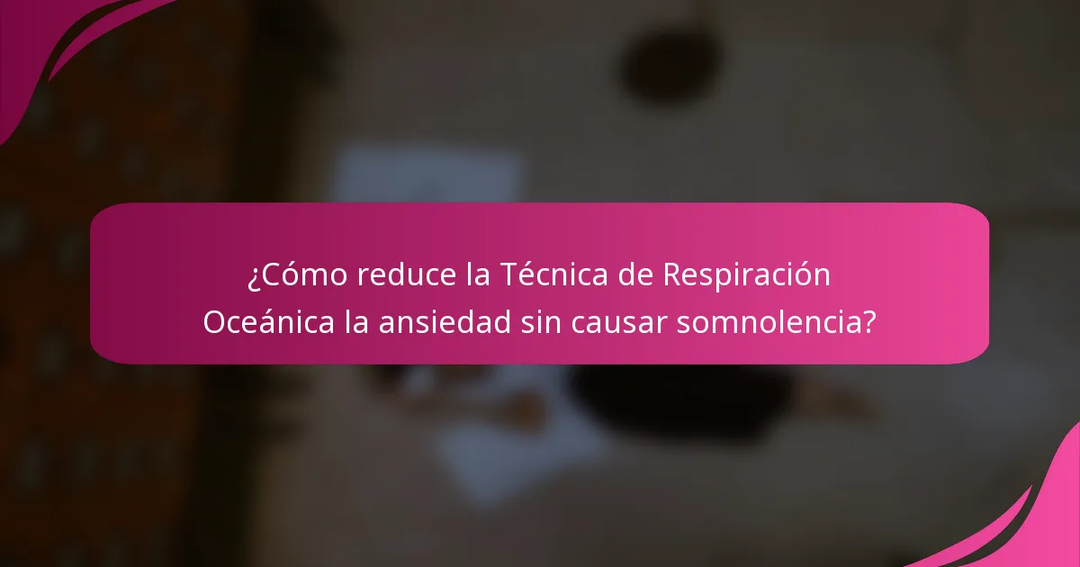 ¿Cómo reduce la Técnica de Respiración Oceánica la ansiedad sin causar somnolencia?