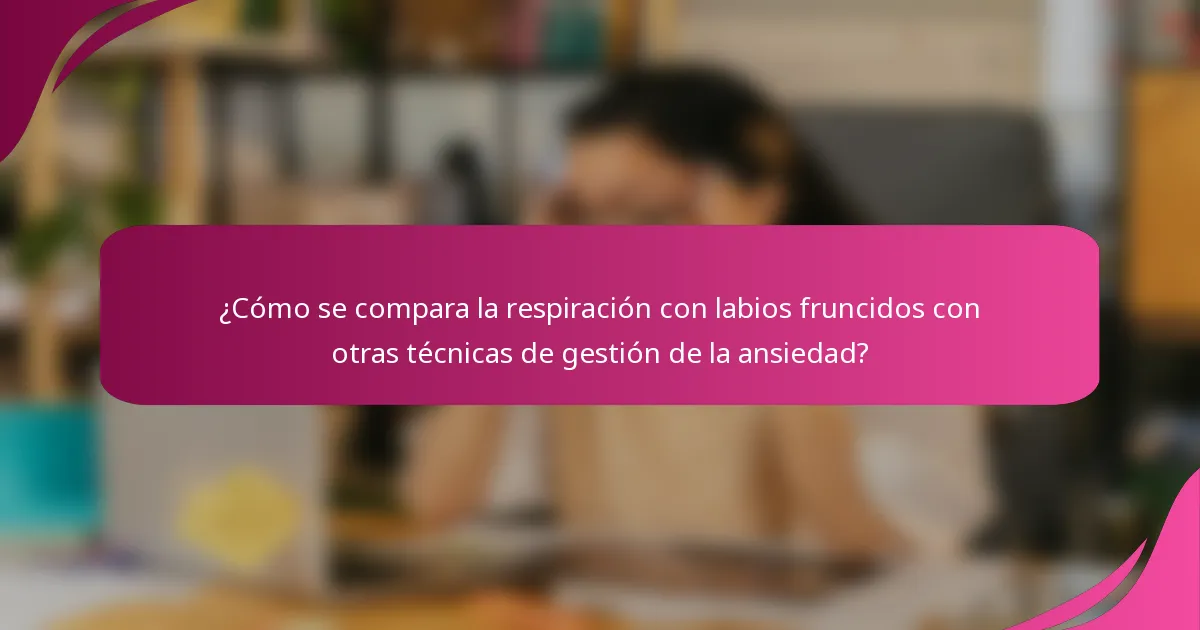 ¿Cómo se compara la respiración con labios fruncidos con otras técnicas de gestión de la ansiedad?