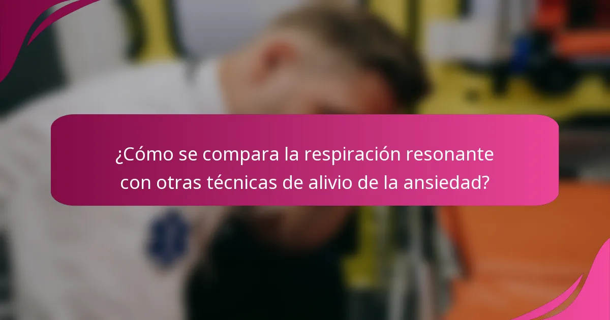 ¿Cómo se compara la respiración resonante con otras técnicas de alivio de la ansiedad?