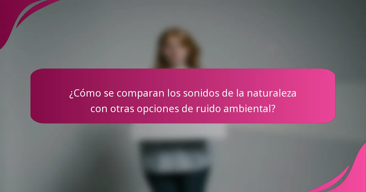 ¿Cómo se comparan los sonidos de la naturaleza con otras opciones de ruido ambiental?