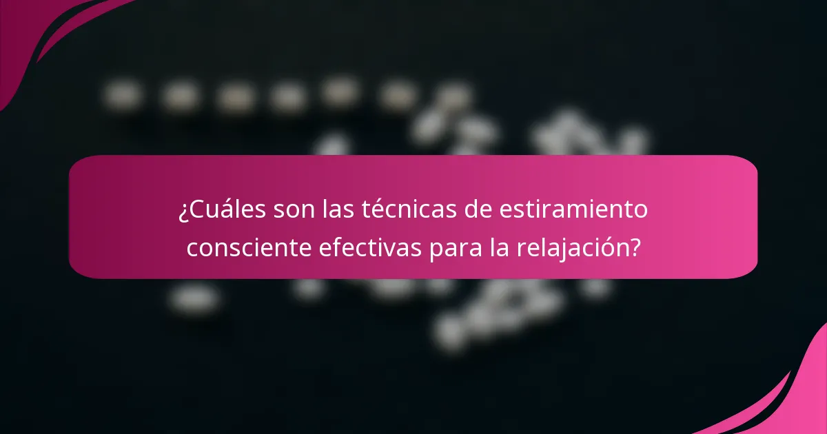 ¿Cuáles son las técnicas de estiramiento consciente efectivas para la relajación?