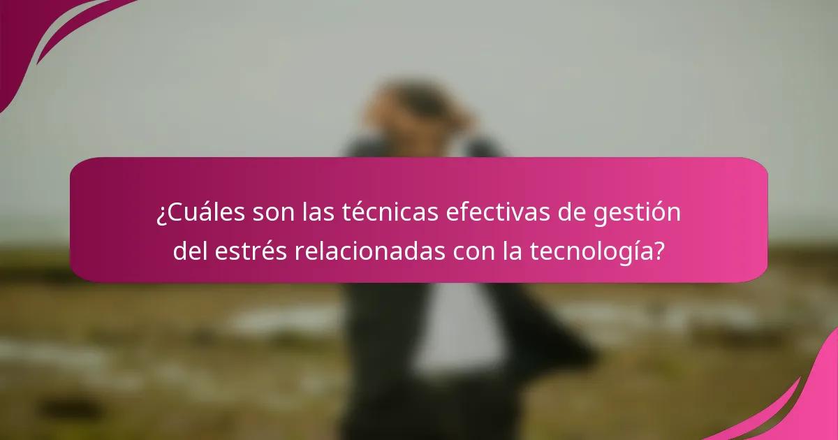 ¿Cuáles son las técnicas efectivas de gestión del estrés relacionadas con la tecnología?