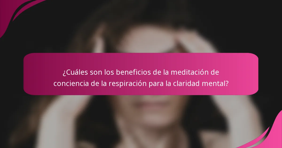 ¿Cuáles son los beneficios de la meditación de conciencia de la respiración para la claridad mental?