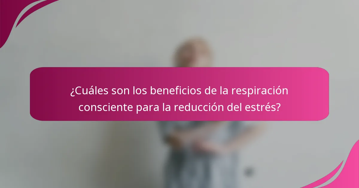 ¿Cuáles son los beneficios de la respiración consciente para la reducción del estrés?