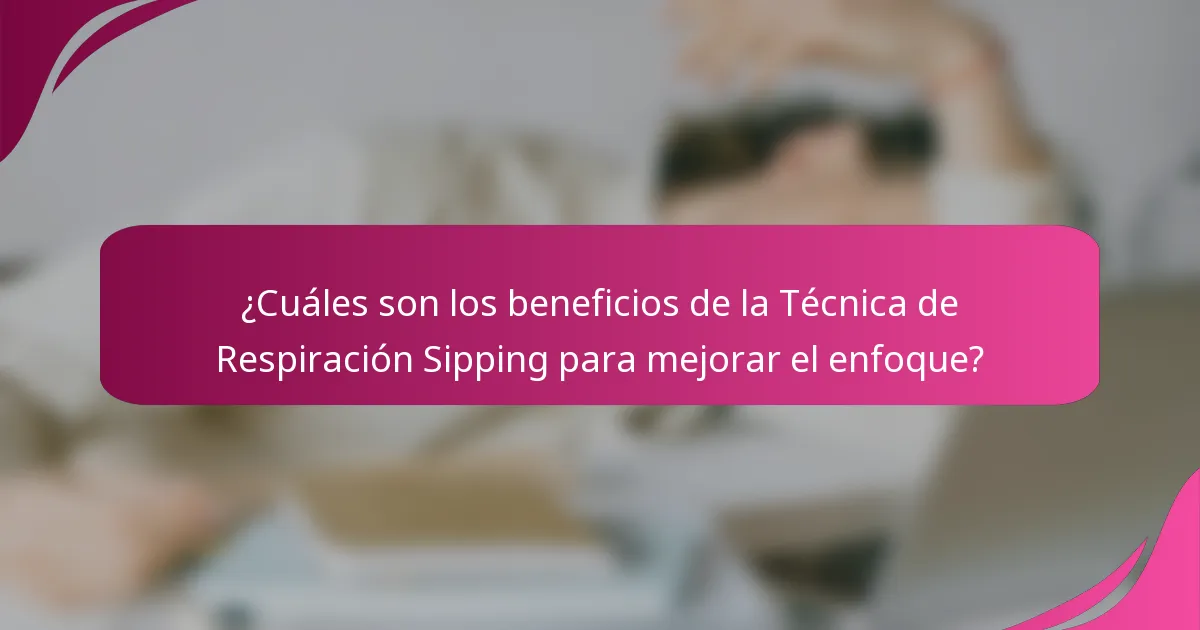 ¿Cuáles son los beneficios de la Técnica de Respiración Sipping para mejorar el enfoque?