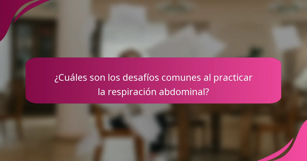 ¿Cuáles son los desafíos comunes al practicar la respiración abdominal?