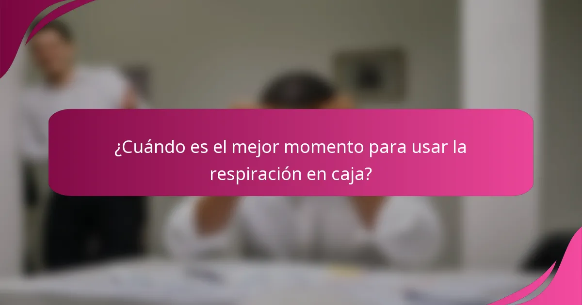 ¿Cuándo es el mejor momento para usar la respiración en caja?