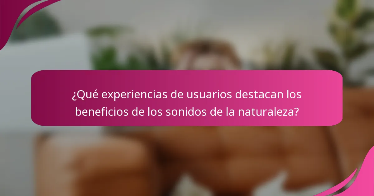 ¿Qué experiencias de usuarios destacan los beneficios de los sonidos de la naturaleza?