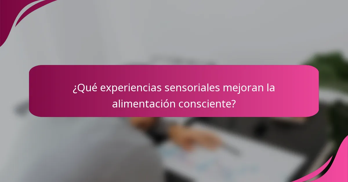 ¿Qué experiencias sensoriales mejoran la alimentación consciente?