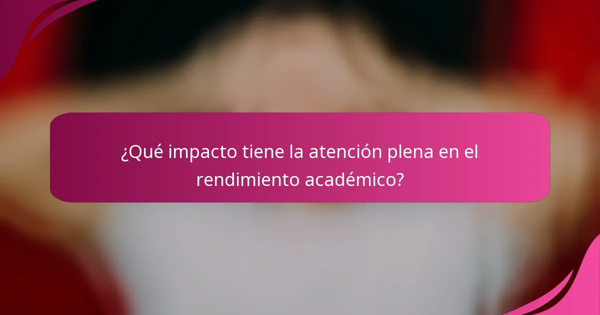 ¿Qué impacto tiene la atención plena en el rendimiento académico?