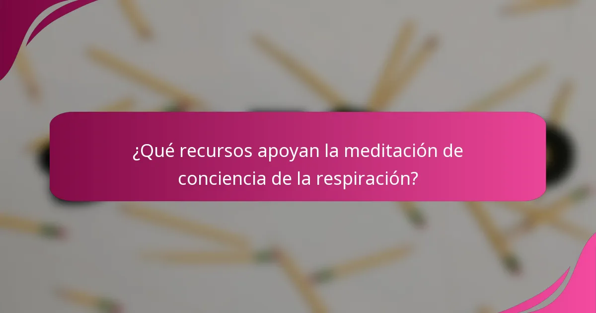 ¿Qué recursos apoyan la meditación de conciencia de la respiración?