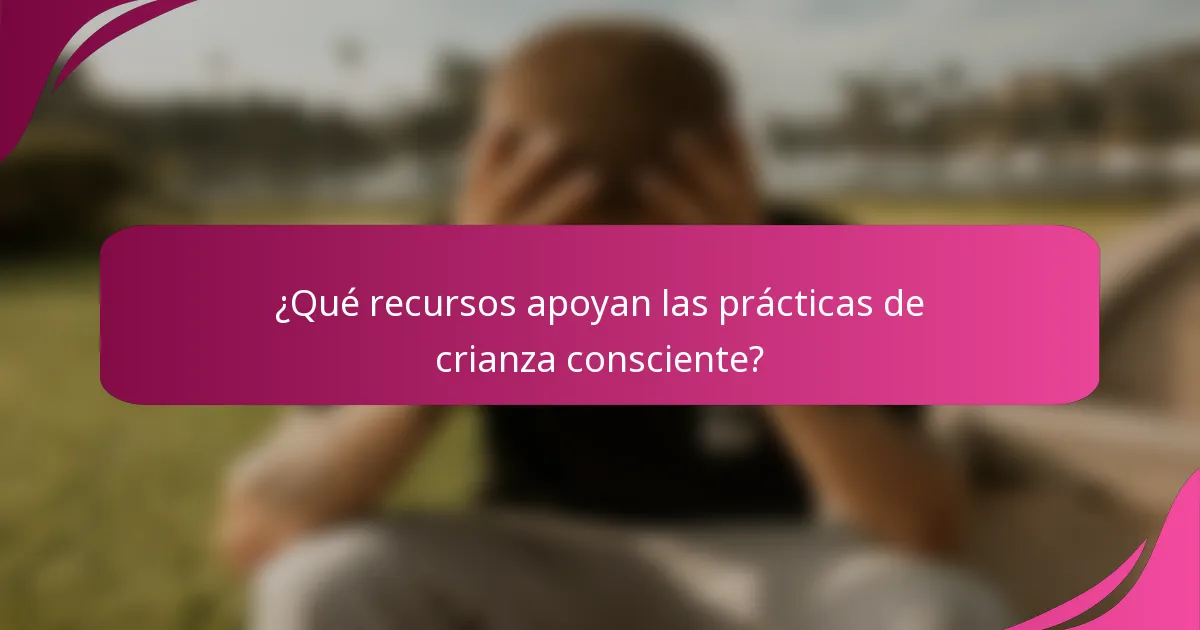 ¿Qué recursos apoyan las prácticas de crianza consciente?