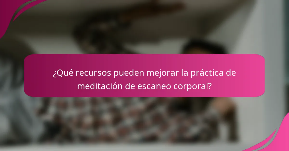 ¿Qué recursos pueden mejorar la práctica de meditación de escaneo corporal?