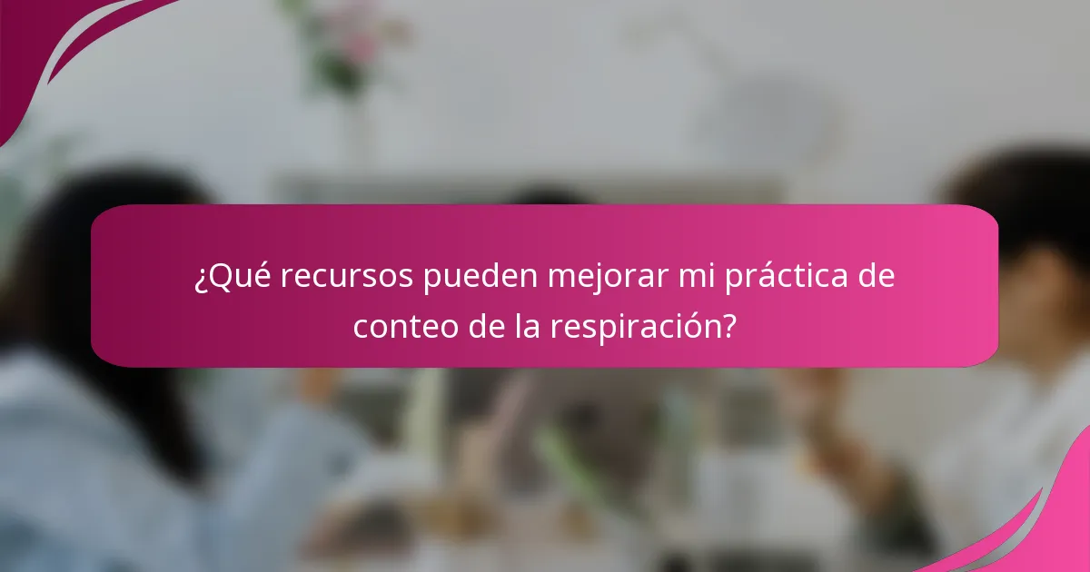 ¿Qué recursos pueden mejorar mi práctica de conteo de la respiración?