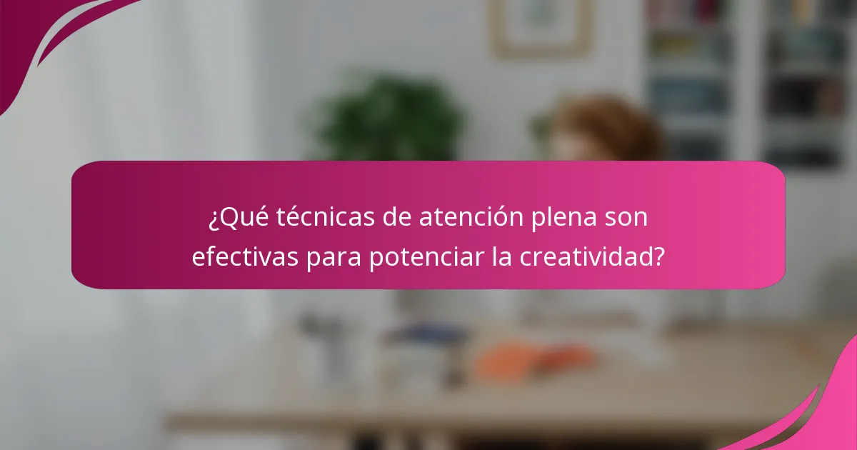 ¿Qué técnicas de atención plena son efectivas para potenciar la creatividad?