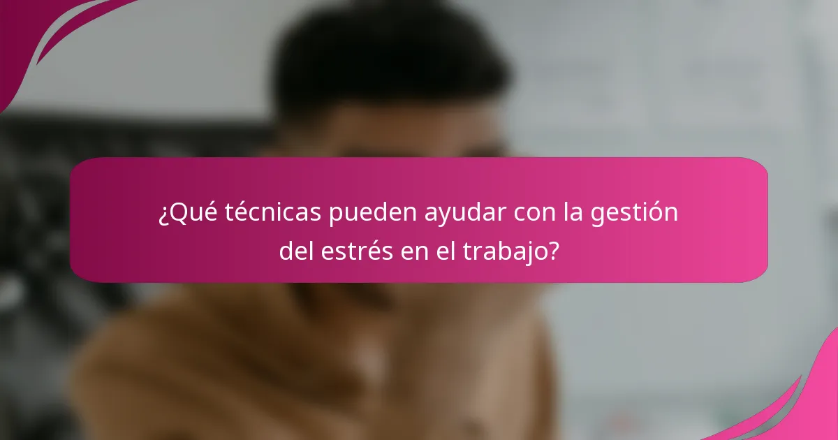 ¿Qué técnicas pueden ayudar con la gestión del estrés en el trabajo?